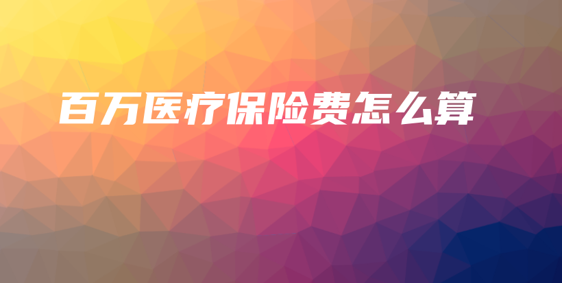 百万医疗保险费怎么算-PLB