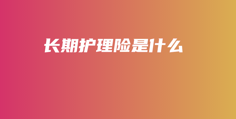 长期护理险是什么-PLB