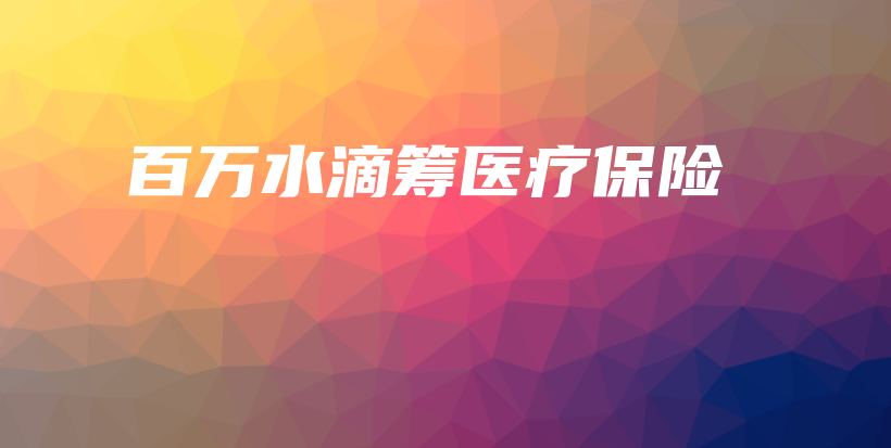 百万水滴筹医疗保险-PLB