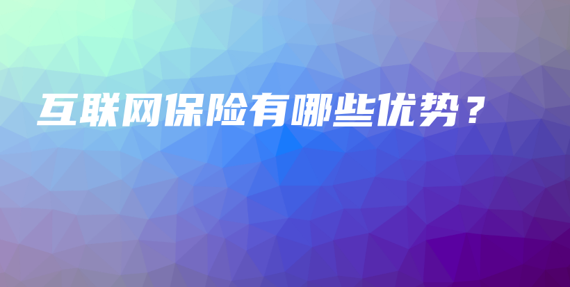 互联网保险有哪些优势？-PLB