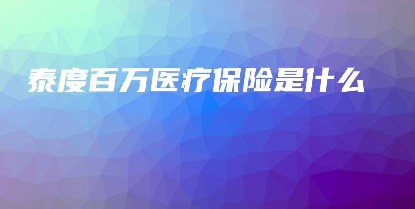 泰度百万医疗保险是什么-PLB