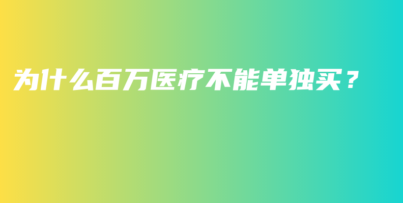 为什么百万医疗不能单独买？-PLB