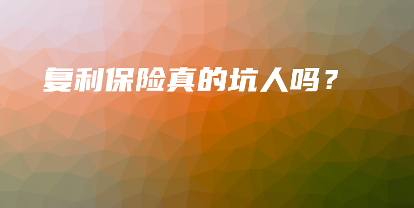 复利保险真的坑人吗？-PLB