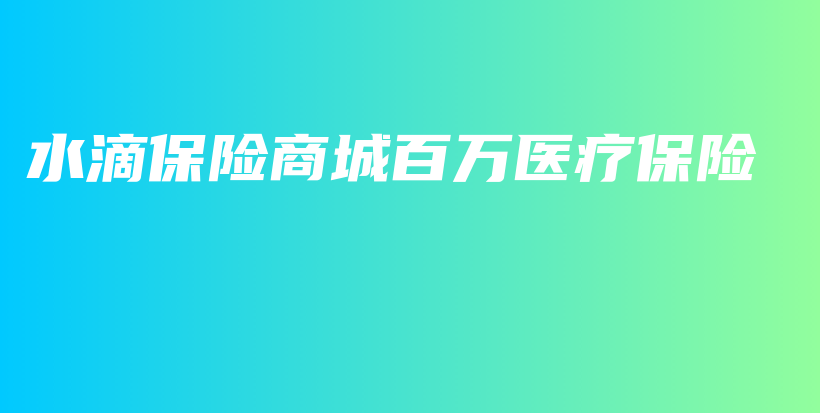 水滴保险商城百万医疗保险-PLB