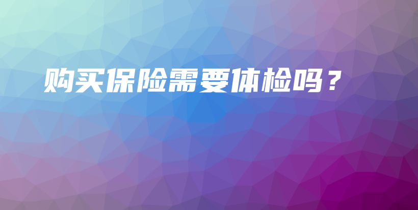 购买保险需要体检吗？-PLB