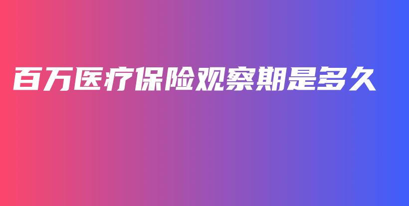 百万医疗保险观察期是多久-PLB