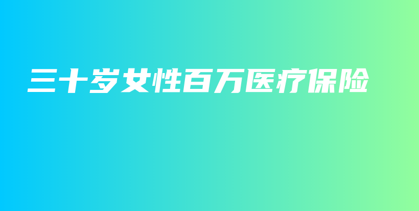 三十岁女性百万医疗保险-PLB