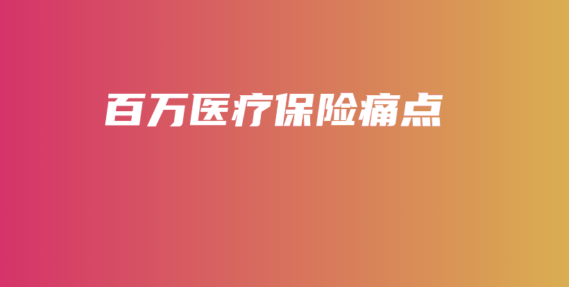 百万医疗保险痛点-PLB