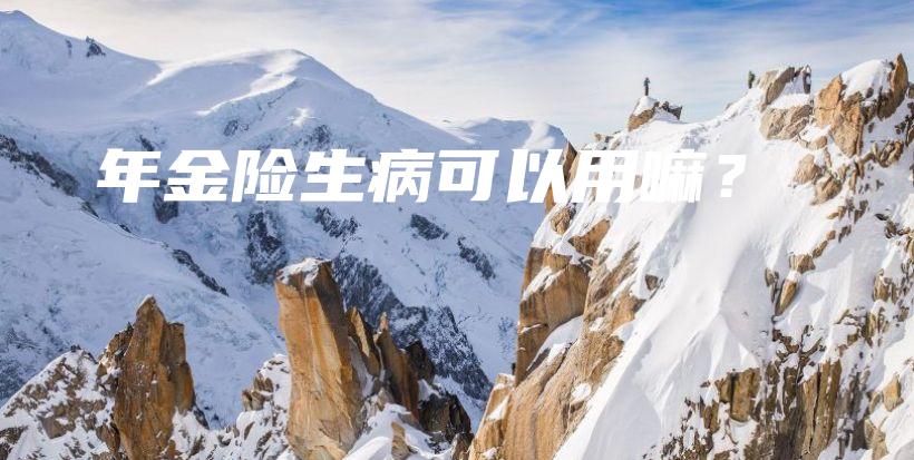 年金险生病可以用嘛？-PLB