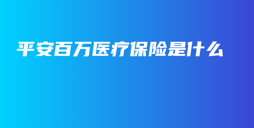 平安百万医疗保险是什么-PLB