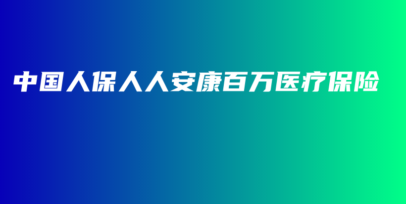 中国人保人人安康百万医疗保险-PLB