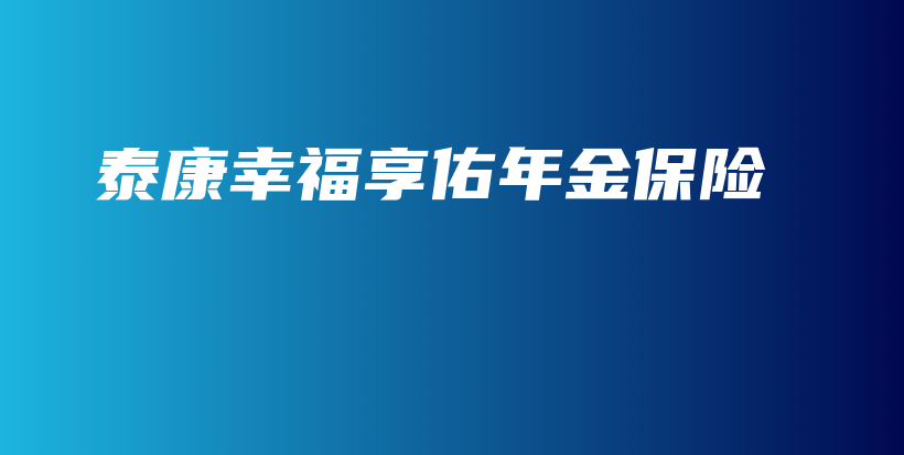 泰康幸福享佑年金保险-PLB