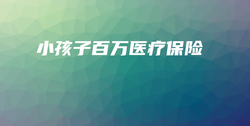 小孩子百万医疗保险-PLB
