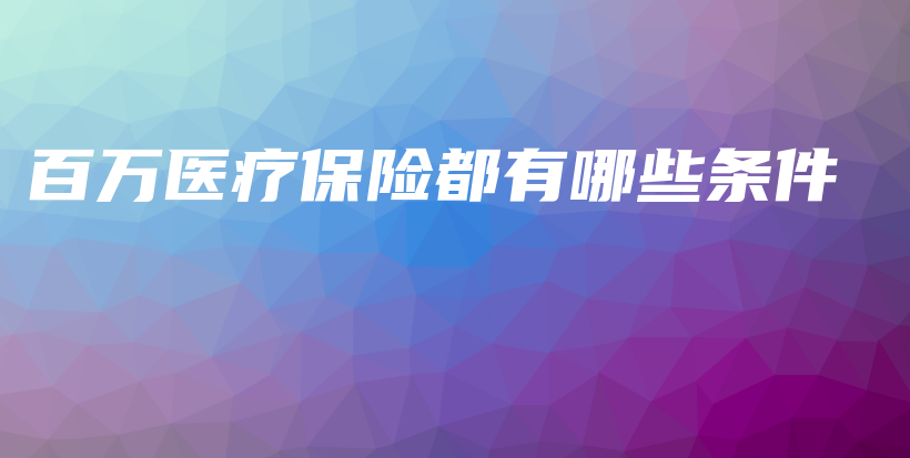百万医疗保险都有哪些条件-PLB