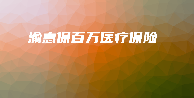 渝惠保百万医疗保险-PLB