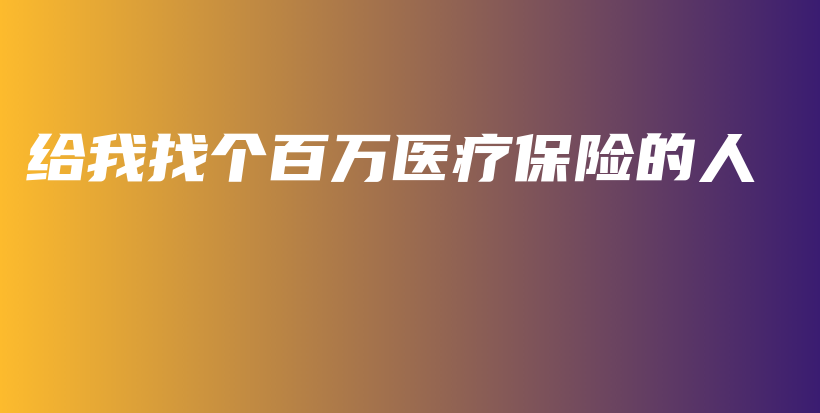 给我找个百万医疗保险的人-PLB