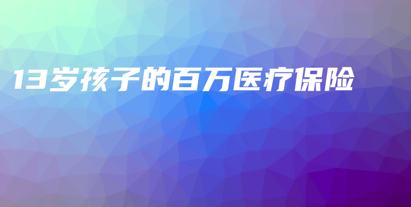 13岁孩子的百万医疗保险-PLB