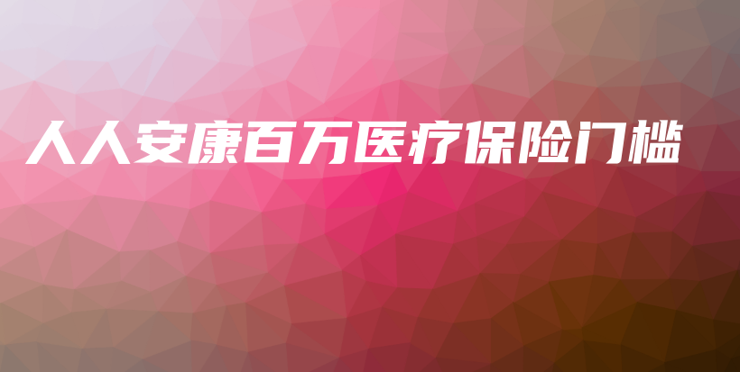 人人安康百万医疗保险门槛-PLB
