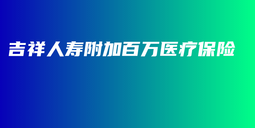 吉祥人寿附加百万医疗保险-PLB
