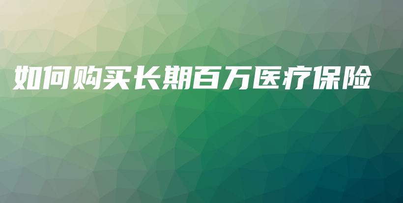 如何购买长期百万医疗保险-PLB