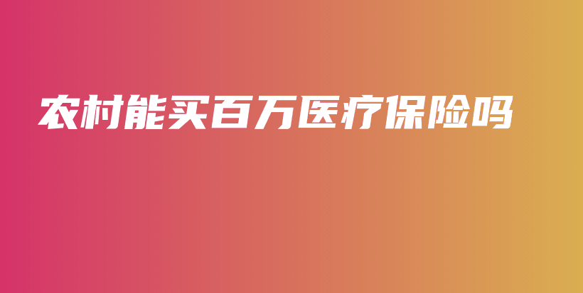 农村能买百万医疗保险吗-PLB