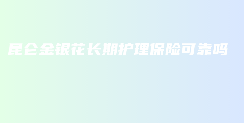昆仑金银花长期护理保险可靠吗-PLB
