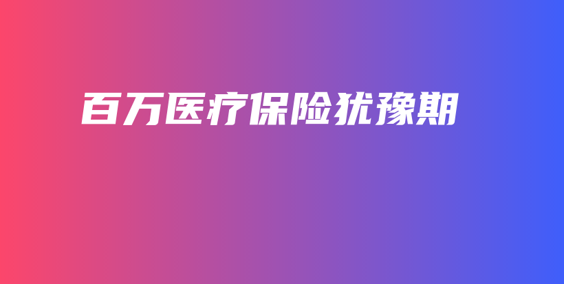 百万医疗保险犹豫期-PLB