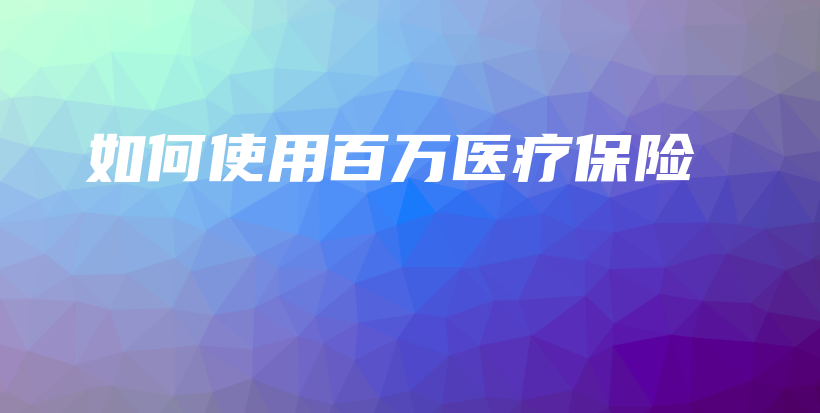 如何使用百万医疗保险-PLB