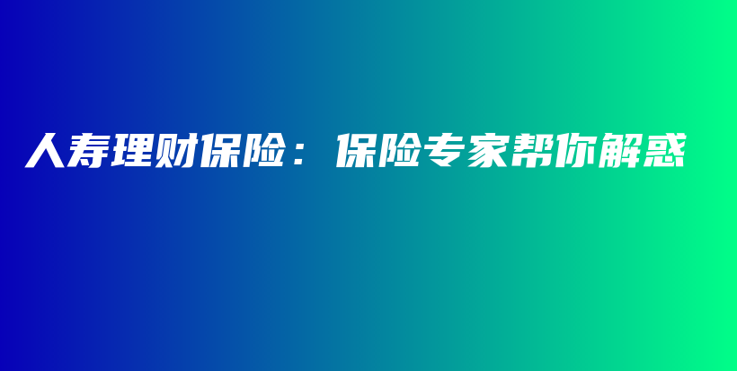 人寿理财保险：保险专家帮你解惑-PLB