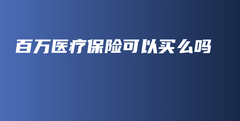 百万医疗保险可以买么吗-PLB