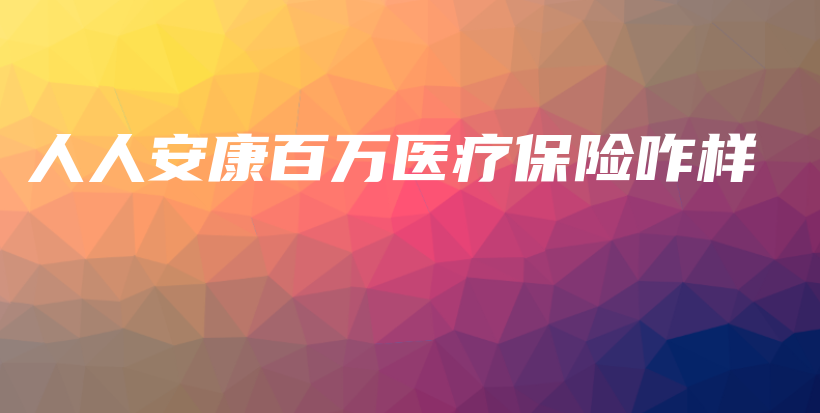人人安康百万医疗保险咋样-PLB