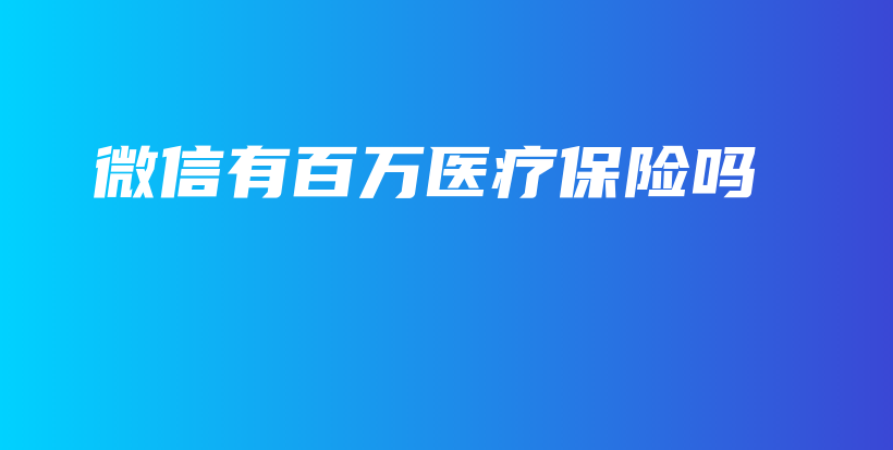微信有百万医疗保险吗-PLB