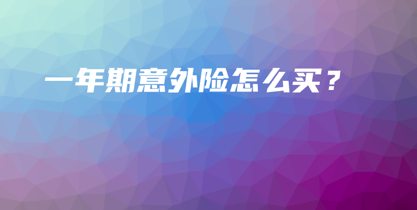 一年期意外险怎么买？-PLB