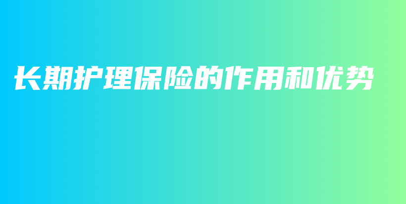 长期护理保险的作用和优势-PLB