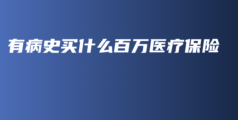 有病史买什么百万医疗保险-PLB
