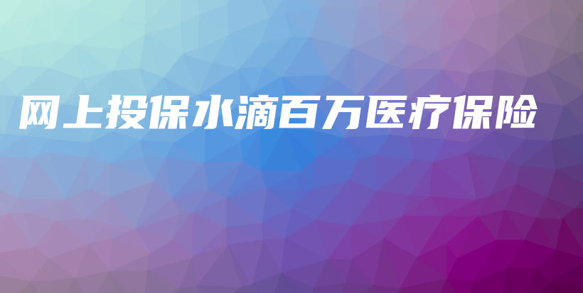 网上投保水滴百万医疗保险-PLB