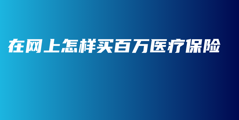 在网上怎样买百万医疗保险-PLB