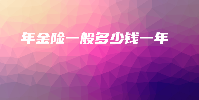 年金险一般多少钱一年-PLB