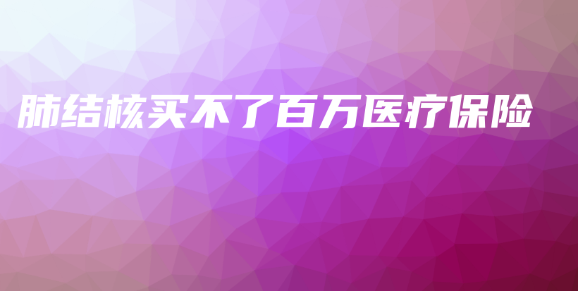 肺结核买不了百万医疗保险-PLB