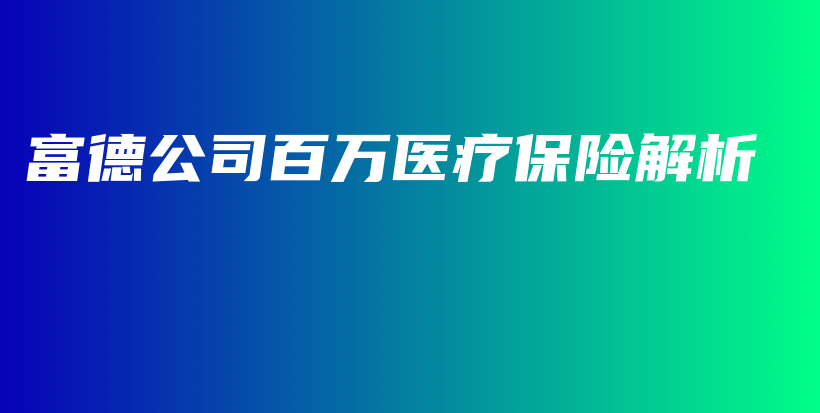 富德公司百万医疗保险解析-PLB