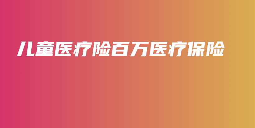 儿童医疗险百万医疗保险-PLB