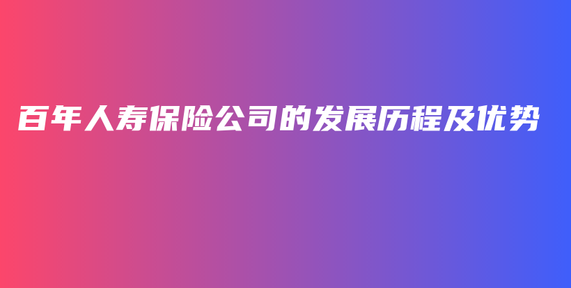 百年人寿保险公司的发展历程及优势-PLB