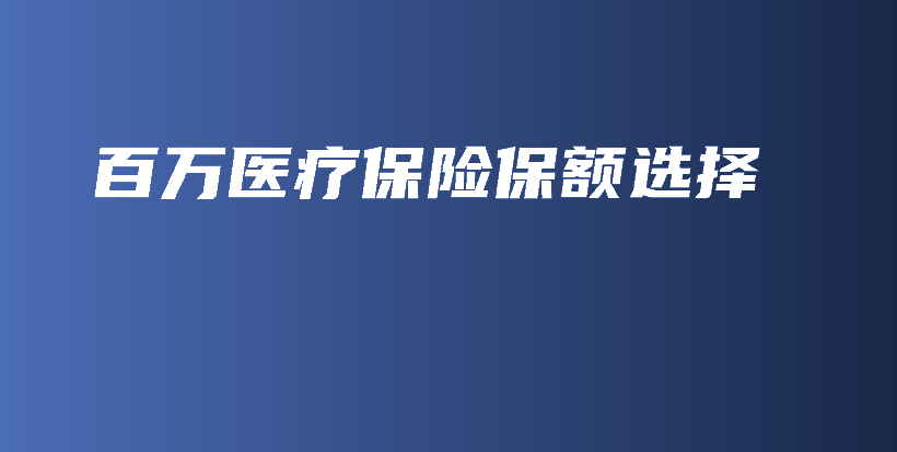 百万医疗保险保额选择-PLB