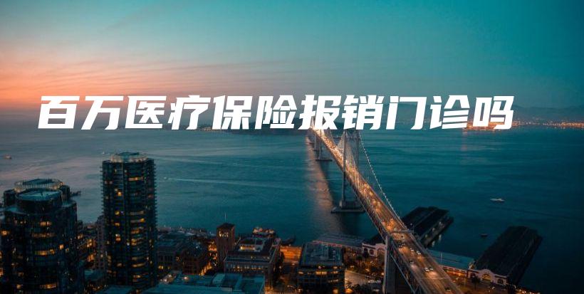 百万医疗保险报销门诊吗-PLB