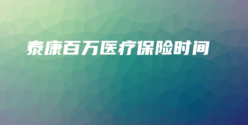 泰康百万医疗保险时间-PLB