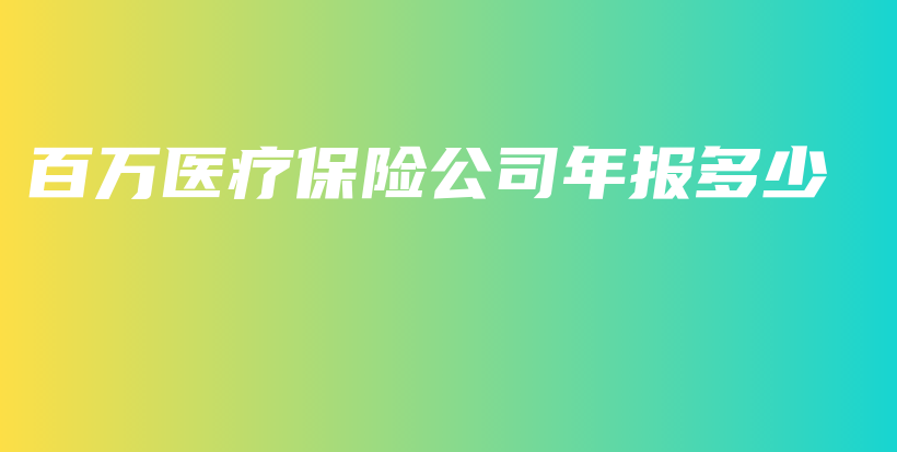 百万医疗保险公司年报多少-PLB