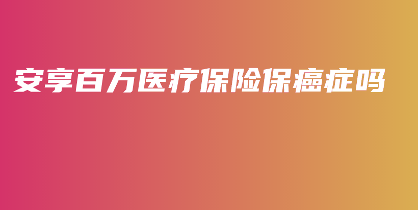 安享百万医疗保险保癌症吗-PLB